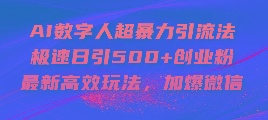 AI数字人超暴力引流法，极速日引500+创业粉，最新高效玩法，加爆微信-云创项目库