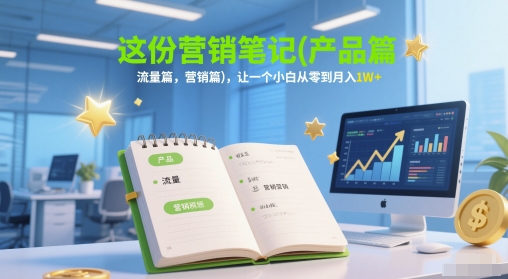 这份营销笔记(产品篇，流量篇，营销篇)，让一个小白从零到月入1W+-云创项目库
