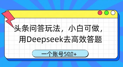 头条问答玩法，小白可做，用Deepseek去高效答题，一个账号几张-云创项目库