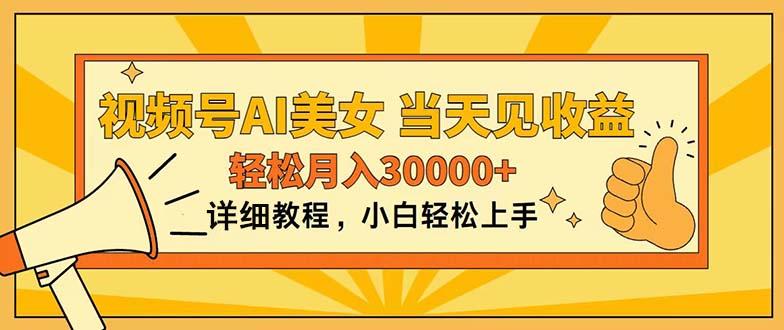 视频号AI美女，上手简单，当天见收益，轻松月入30000+-云创项目库