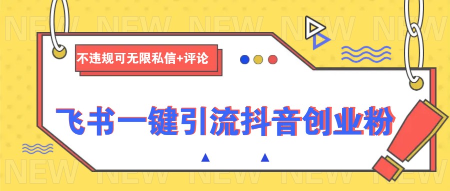 飞书一键引流抖音创业粉，不违规可 无限私信+评论-云创项目库