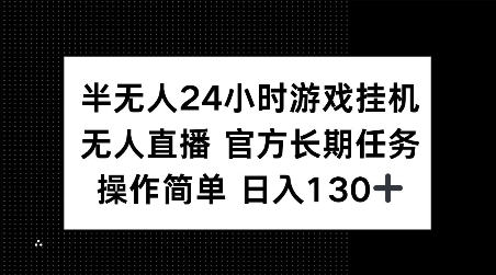 半无人24小时游戏挂JI，官方长期任务，操作简单 日入130+【揭秘】-云创项目库