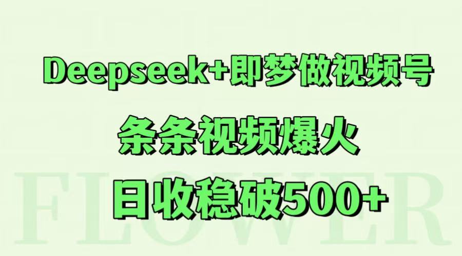 Deepseek+即梦做视频号，条条视频爆火，日收稳破500+-云创项目库