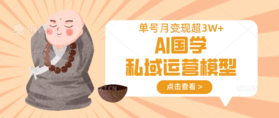 AI国学私域运营模型，无成本、变现快、周期短、持续性强，单号月变现3w+-云创项目库