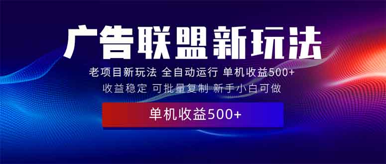2025全新广告联盟玩法 单机500+课程实操分享 小白可无脑操作-云创项目库