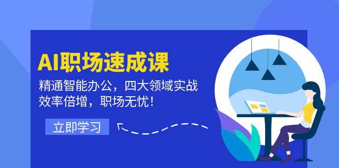 AI职场速成课：精通智能办公，四大领域实战，效率倍增，职场无忧！-云创项目库
