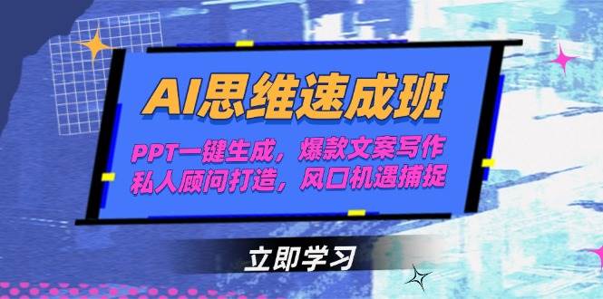 AI思维速成班，PPT一键生成，爆款文案写作，私人顾问打造，风口机遇捕捉-云创项目库