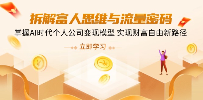 拆解富人思维与流量密码，掌握AI时代个人公司变现模型 实现财富自由新路径-云创项目库