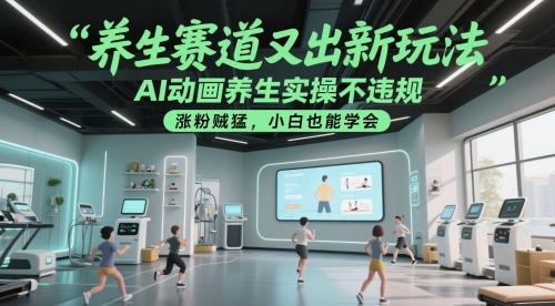 养生赛道又出新玩法，AI动画养生实操不违规，涨粉贼猛，小白也能学会-云创项目库
