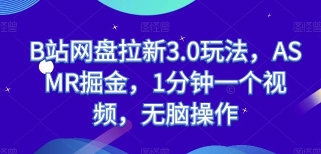B站网盘拉新3.0玩法，ASMR掘金，1分钟一个视频，无脑操作【揭秘】-云创项目库