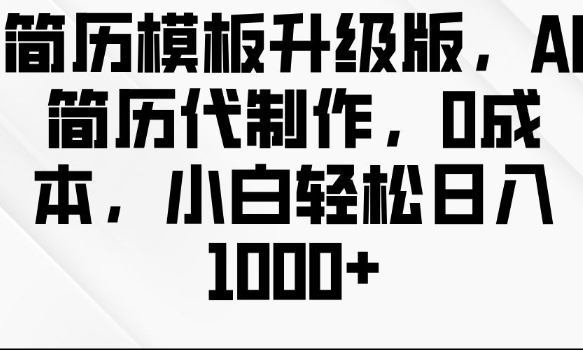 简历模板升级版，AI简历代制作，0成本，小白轻松日入多张-云创项目库