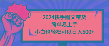 (9958期)2024快手图文带货，简单易上手，小白也轻松可以日入500+-云创项目库