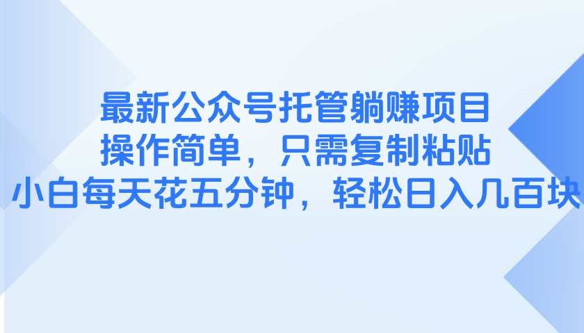 最新公众号托管躺赚项目，操作简单，只需复制粘贴，小白每天花五分钟，…-云创项目库