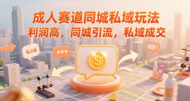 成人赛道同城私域玩法，利润高，同城引流，私域成交-云创项目库