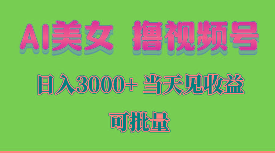 AI美女 撸视频号分成，当天见收益，日入3000+，可批量！！！-云创项目库