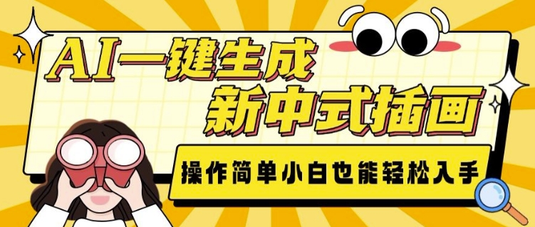 AI一键生成新中式插画， 操作简单，小白也能轻松入手-云创项目库