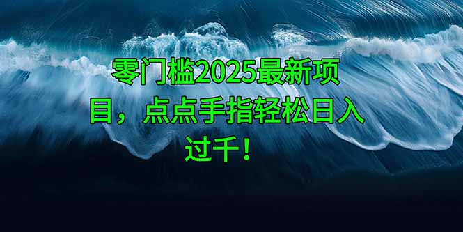零门槛2025最新项目，点点手指轻松日入过千！-云创项目库