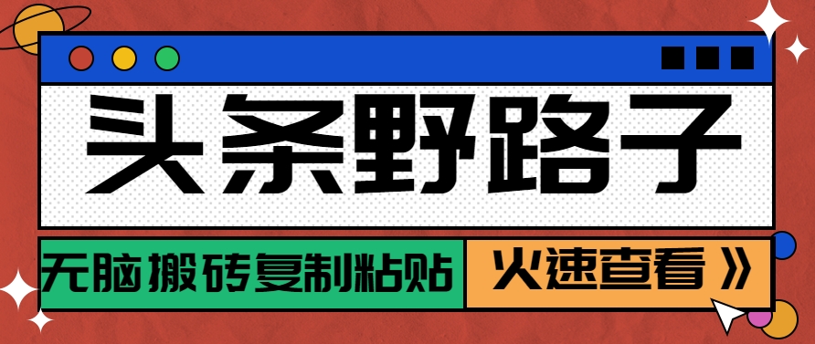 头条野路子玩法之相亲赛道，无脑搬砖复制粘贴，单账号日稳定300+保姆级教程-云创项目库