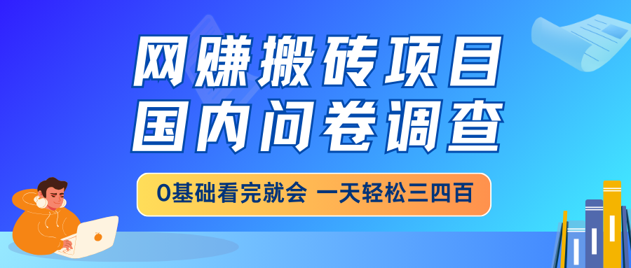网赚搬砖项目，国内问卷调查，0基础看完就会 一天轻松三四百，靠谱副业…-云创项目库