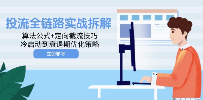 投流全链路实战拆解：算法公式+定向截流技巧，冷启动到衰退期优化策略-云创项目库