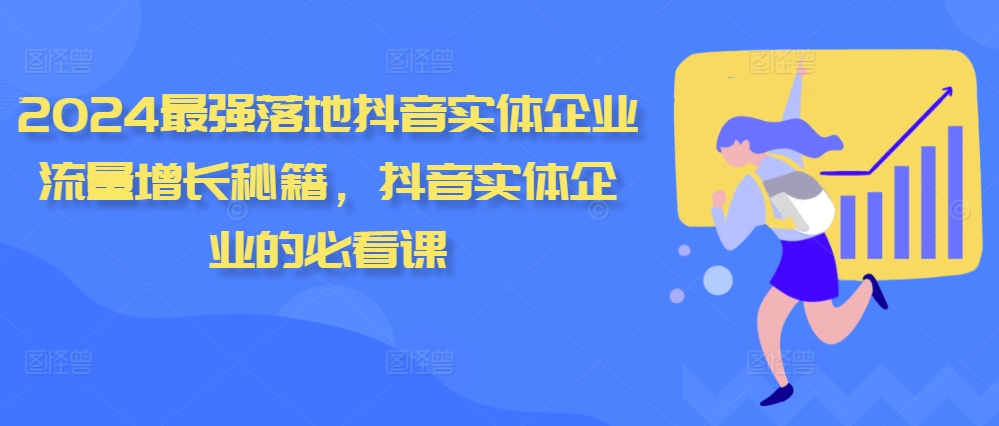 2024最强落地抖音实体企业流量增长秘籍，抖音实体企业的必看课-云创项目库