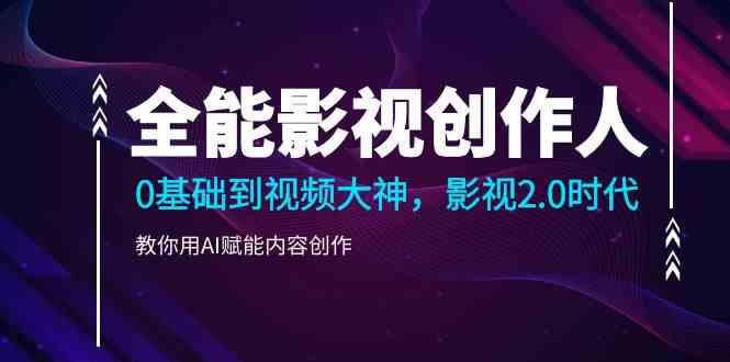 全能影视创作人，0基础到视频大神，影视2.0时代，教你用AI赋能内容创作(更新85节)-云创项目库