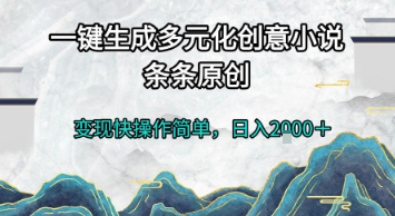 一键生成多元化创意小说，条条原创，变现快操作简单，日入2k+【揭秘】-云创项目库