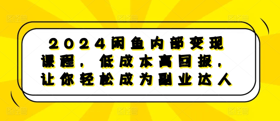 2024闲鱼内部变现课程，低成本高回报，让你轻松成为副业达人-云创项目库