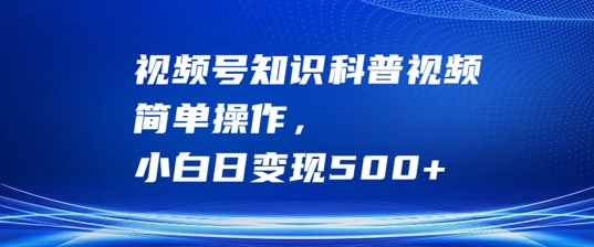视频号知识科普视频，简单操作，小白日变现500+【揭秘】-云创项目库