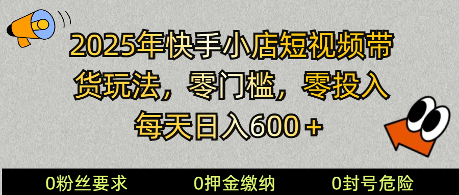 2025快手小店短视频带货模式，零投入，零门槛，每天日入600＋-云创项目库