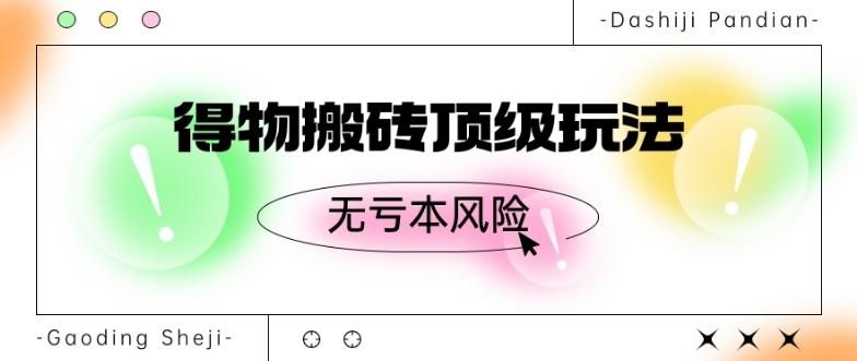 得物搬砖顶级玩法，无亏本风险-云创项目库