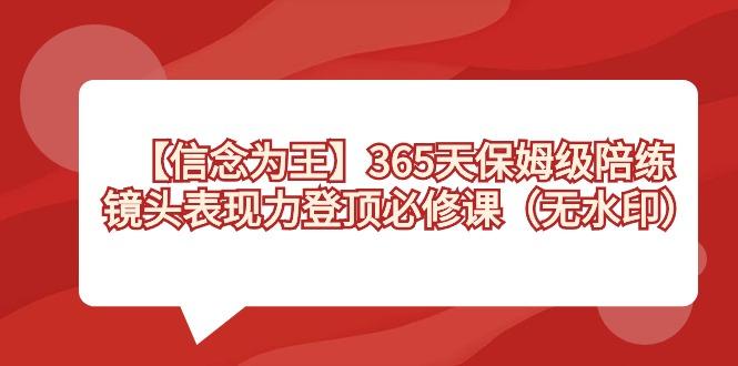 【信念 为王】365天-保姆级陪练，镜头表现力登顶必修课(无水印)-云创项目库