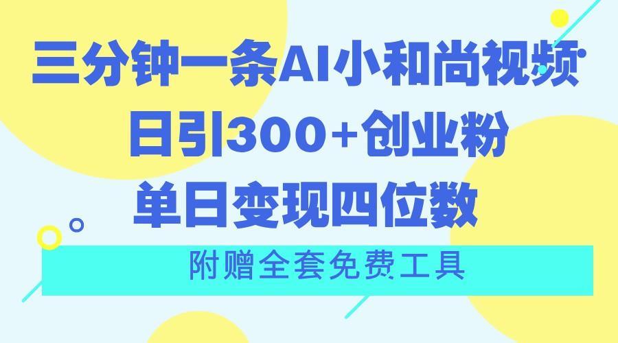 三分钟一条AI小和尚视频 ，日引300+创业粉。单日变现四位数 ，附赠全套免费工具-云创项目库