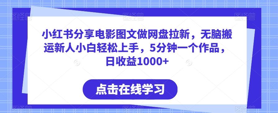 小红书分享电影图文做网盘拉新，无脑搬运新人小白轻松上手，5分钟一个作品，日收益1000+【揭秘】-云创项目库