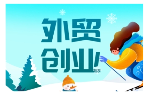 2025外贸创业全攻略，从入门到精通的全面指导-云创项目库