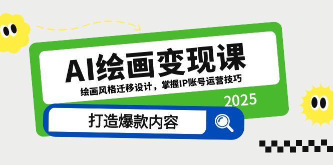AI绘画变现课，绘画风格迁移设计，掌握IP账号运营技巧，打造爆款内容-云创项目库