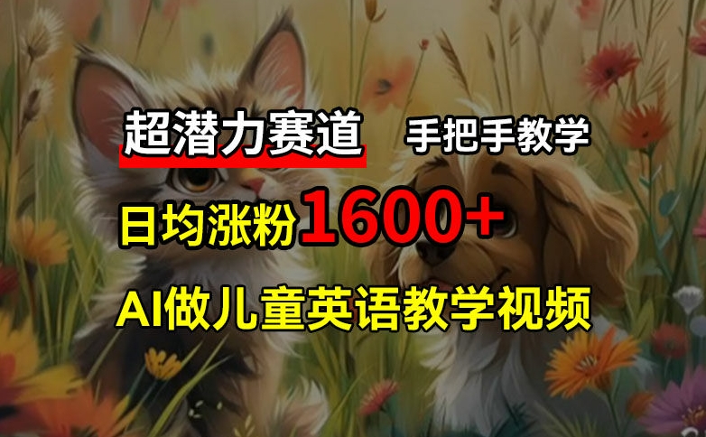 超潜力赛道，免费AI做儿童英语教学视频，3个月涨粉10w+，手把手教学，在家轻松获取被动收入-云创项目库