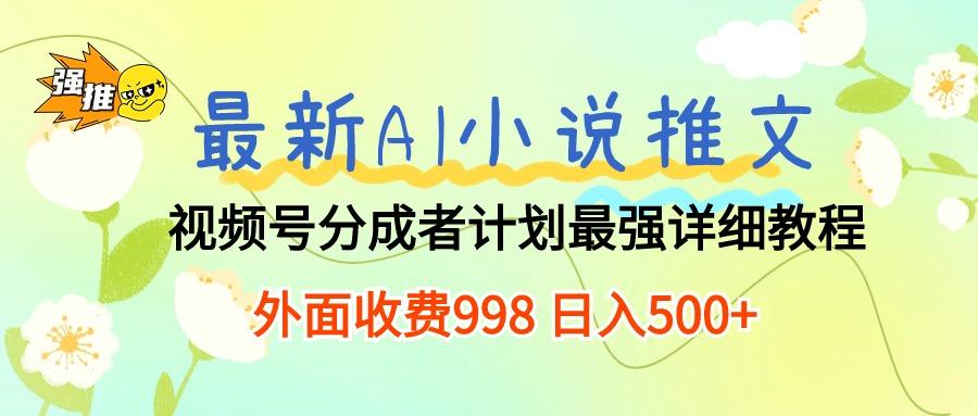 最新AI小说推文视频号分成计划 最强详细教程  日入500+-云创项目库