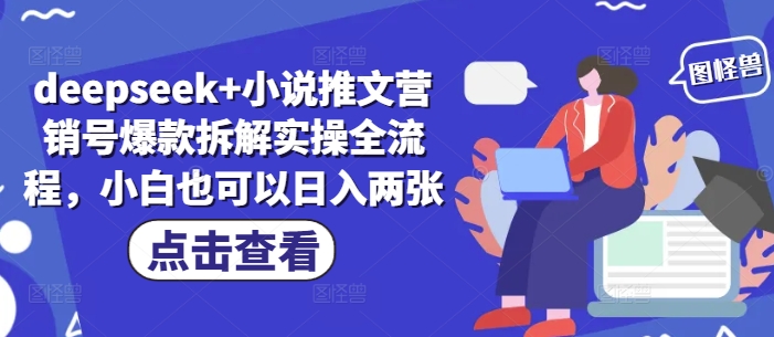 deepseek+小说推文营销号爆款拆解实操全流程，小白也可以日入两张-云创项目库
