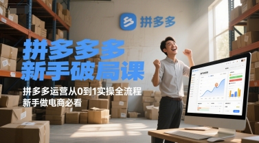 拼多多新手破局课，拼多多运营从0到1实操全流程，新手做电商必看-云创项目库