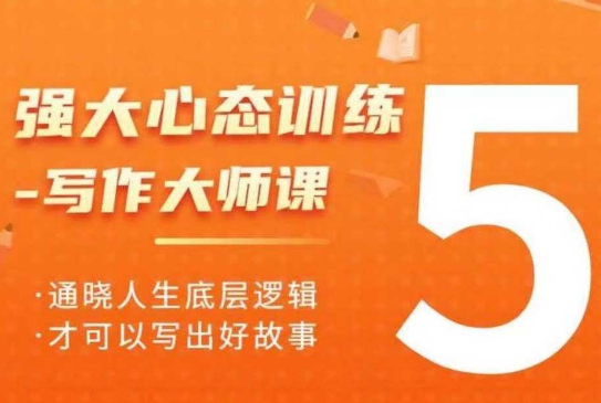 强大心态训练——写作大师课，通晓人生底层逻辑，才可以写出好故事-云创项目库
