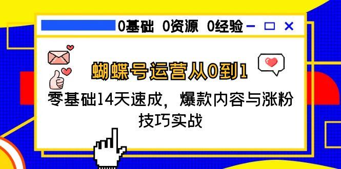 蝴蝶号运营从0到1，零基础14天速成，爆款内容与涨粉技巧实战-云创项目库