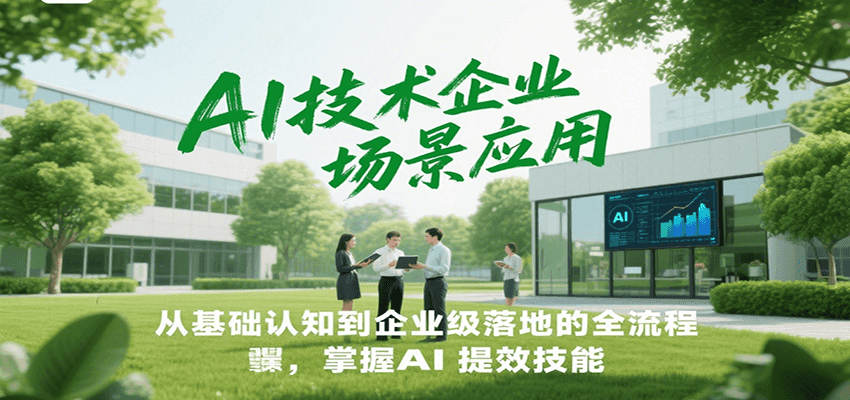 AI技术企业场景应用，从基础认知到企业级落地的全流程，掌握AI提效技能！-云创项目库