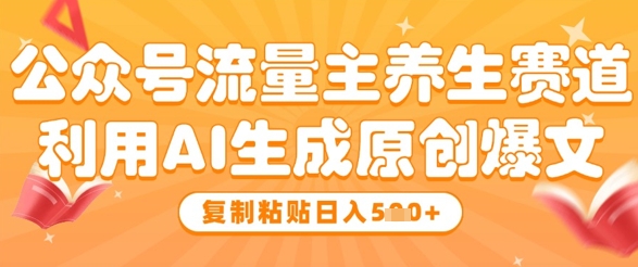 公众号流量主养生赛道，利用AI生成原创爆文，复制粘贴日入5张-云创项目库