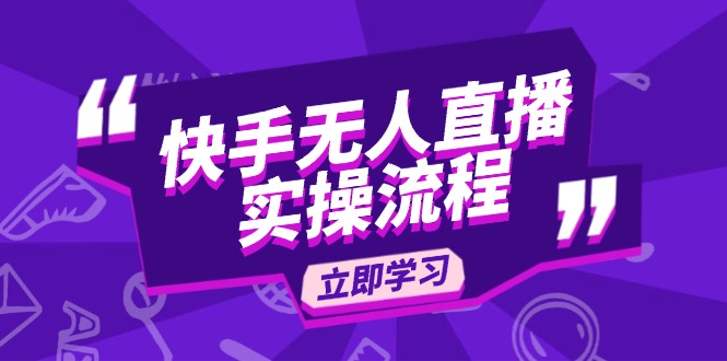 快手无人直播实操流程：从选品到素材录制, OBS直播搭建, 开播设置一步到位-云创项目库