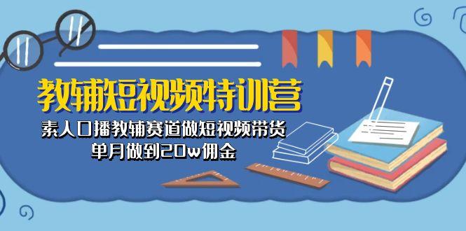教辅-短视频特训营： 素人口播教辅赛道做短视频带货，单月做到20w佣金-云创项目库