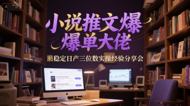 小说推文爆单大佬稳定日产三位数实操经验分享会-云创项目库
