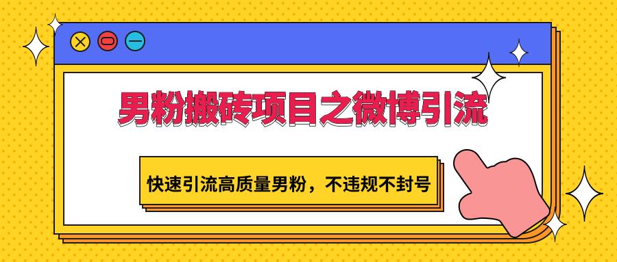 男粉搬砖项目之微博引流，快速引流高质量男粉，不违规不封号-云创项目库