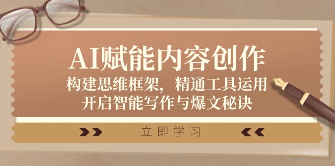 AI赋能内容创作：构建思维框架，精通工具运用，开启智能写作与爆文秘诀-云创项目库