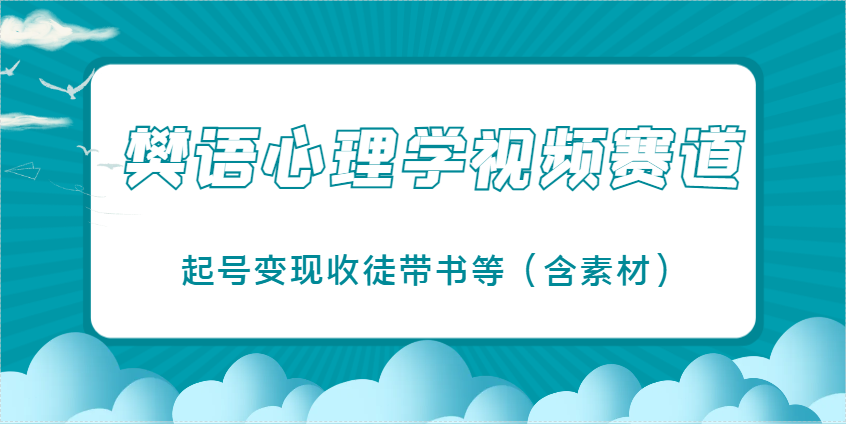 樊语心理学视频教学，最近爆火的视频赛道，起号变现收徒带书等(含素材)-云创项目库